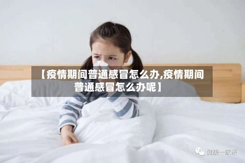 【疫情期间普通感冒怎么办,疫情期间普通感冒怎么办呢】-第2张图片