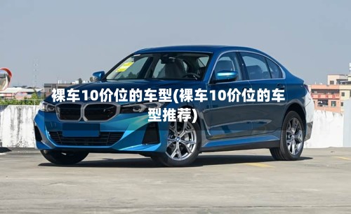 裸车10价位的车型(裸车10价位的车型推荐)