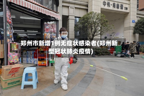 郑州市新增1例无症状感染者(郑州新型冠状肺炎疫情)