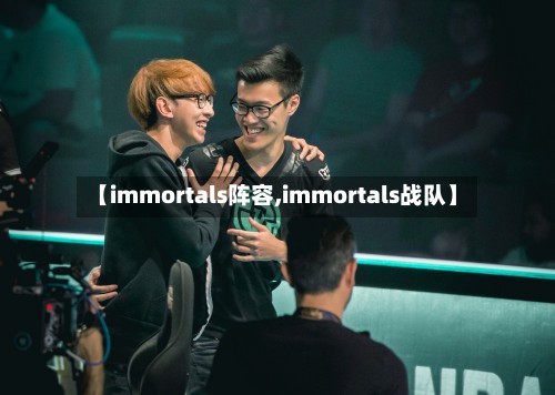 【immortals阵容,immortals战队】-第2张图片