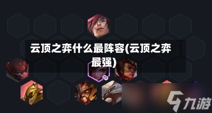 云顶之弈什么最阵容(云顶之弈最强)-第2张图片