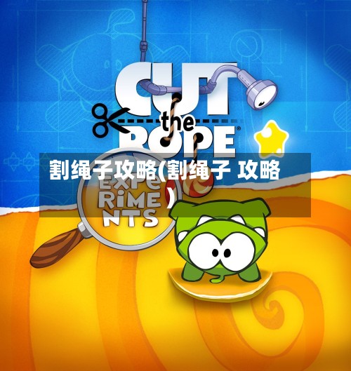 割绳子攻略(割绳子 攻略)