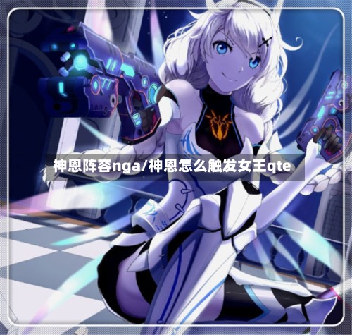 神恩阵容nga/神恩怎么触发女王qte-第3张图片