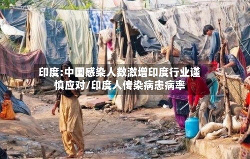 印度:中国感染人数激增印度行业谨慎应对/印度人传染病患病率-第3张图片