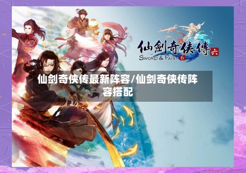 仙剑奇侠传最新阵容/仙剑奇侠传阵容搭配