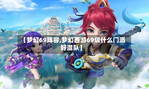 【梦幻69阵容,梦幻西游69级什么门派好混队】