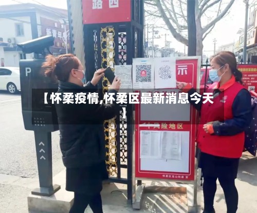 【怀柔疫情,怀柔区最新消息今天】-第2张图片