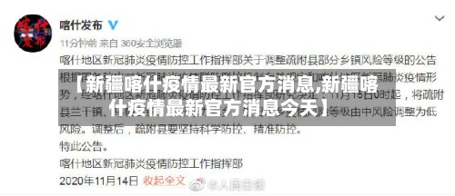 【新疆喀什疫情最新官方消息,新疆喀什疫情最新官方消息今天】-第2张图片