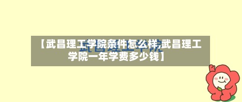 【武昌理工学院条件怎么样,武昌理工学院一年学费多少钱】