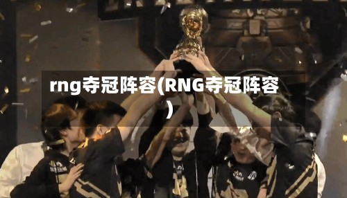rng夺冠阵容(RNG夺冠阵容)-第3张图片