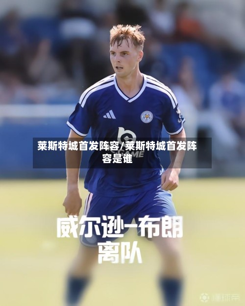 莱斯特城首发阵容/莱斯特城首发阵容是谁-第3张图片