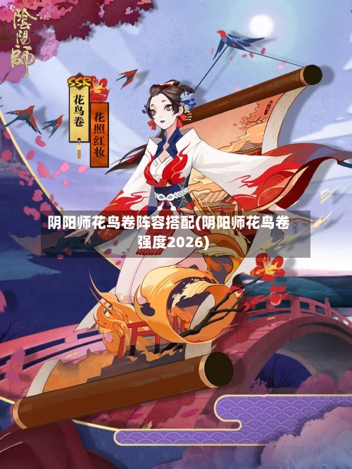 阴阳师花鸟卷阵容搭配(阴阳师花鸟卷强度2026)