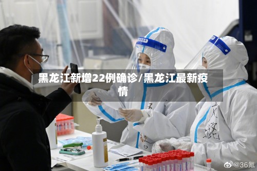 黑龙江新增22例确诊/黑龙江最新疫情