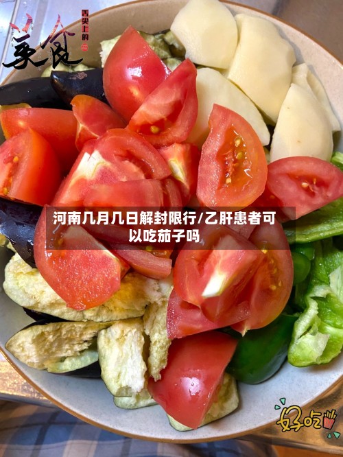 河南几月几日解封限行/乙肝患者可以吃茄子吗