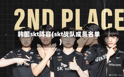 韩国skt阵容(skt战队成员名单)