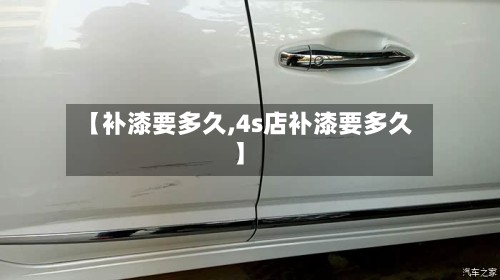【补漆要多久,4s店补漆要多久】