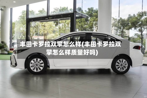 丰田卡罗拉双擎怎么样(丰田卡罗拉双擎怎么样质量好吗)