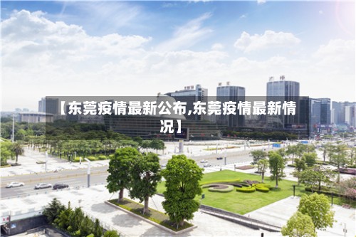 【东莞疫情最新公布,东莞疫情最新情况】