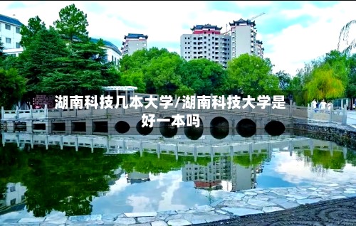 湖南科技几本大学/湖南科技大学是好一本吗-第2张图片