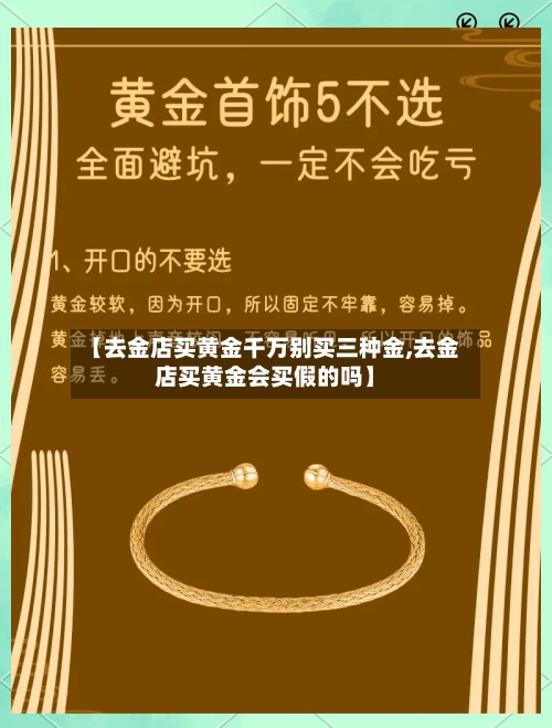 【去金店买黄金千万别买三种金,去金店买黄金会买假的吗】