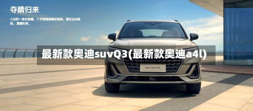 最新款奥迪suvQ3(最新款奥迪a4l)