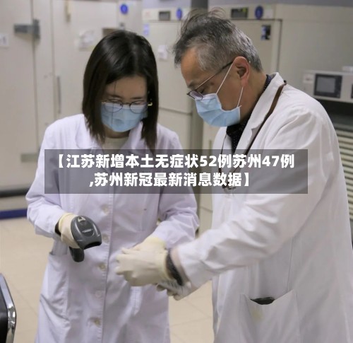 【江苏新增本土无症状52例苏州47例,苏州新冠最新消息数据】-第2张图片