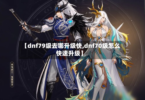 【dnf79级去哪升级快,dnf70级怎么快速升级】