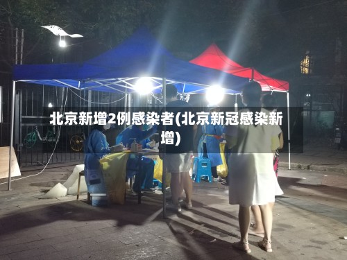 北京新增2例感染者(北京新冠感染新增)