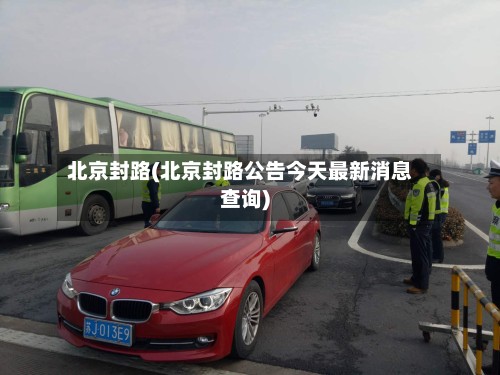 北京封路(北京封路公告今天最新消息查询)