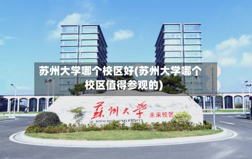 苏州大学哪个校区好(苏州大学哪个校区值得参观的)-第3张图片