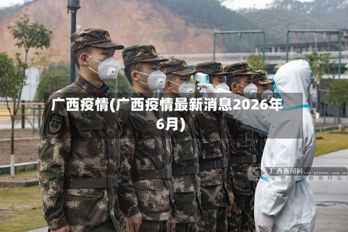 广西疫情(广西疫情最新消息2026年6月)