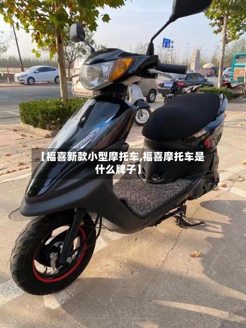【福喜新款小型摩托车,福喜摩托车是什么牌子】-第2张图片