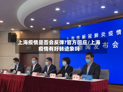 上海疫情是否会反弹?官方回应/上海疫情有好转迹象吗