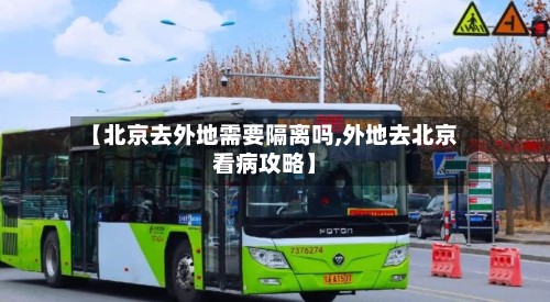 【北京去外地需要隔离吗,外地去北京看病攻略】-第2张图片