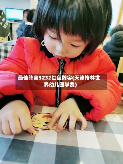最佳阵容3232红色阵容(天津格林世界幼儿园学费)