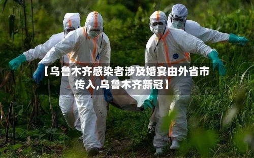 【乌鲁木齐感染者涉及婚宴由外省市传入,乌鲁木齐新冠】