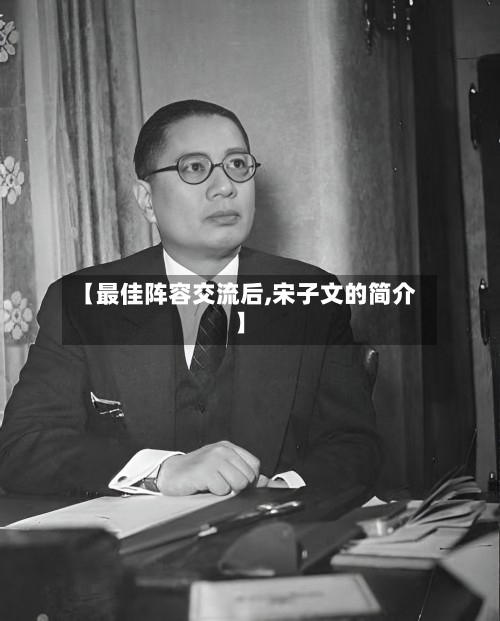 【最佳阵容交流后,宋子文的简介】-第3张图片
