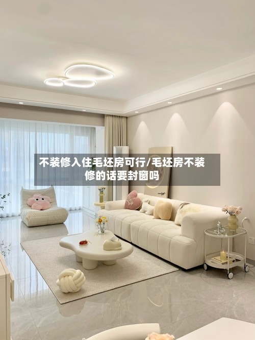 不装修入住毛坯房可行/毛坯房不装修的话要封窗吗