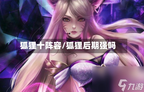 狐狸十阵容/狐狸后期强吗