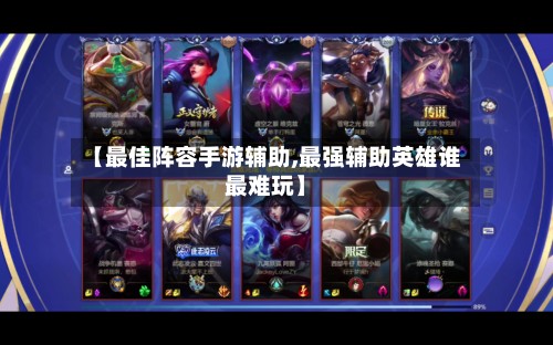 【最佳阵容手游辅助,最强辅助英雄谁最难玩】-第2张图片