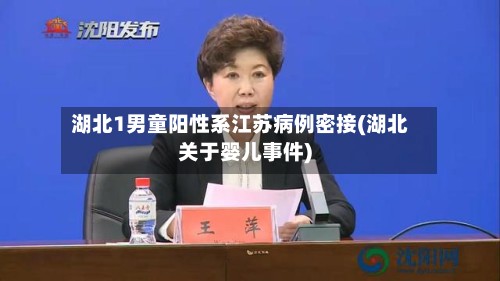 湖北1男童阳性系江苏病例密接(湖北关于婴儿事件)-第2张图片