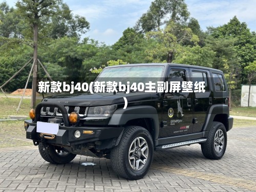 新款bj40(新款bj40主副屏壁纸)