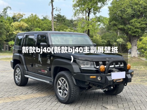新款bj40(新款bj40主副屏壁纸)-第2张图片