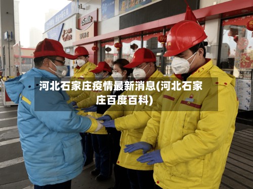 河北石家庄疫情最新消息(河北石家庄百度百科)-第3张图片