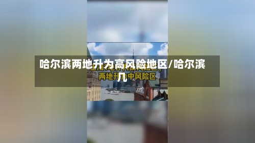 哈尔滨两地升为高风险地区/哈尔滨几
