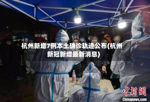 杭州新增7例本土确诊轨迹公布(杭州新冠新增最新消息)