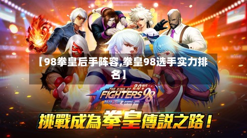 【98拳皇后手阵容,拳皇98选手实力排名】-第2张图片