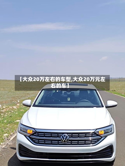 【大众20万左右的车型,大众20万元左右的车】