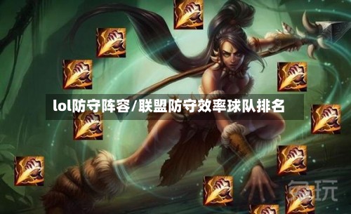 lol防守阵容/联盟防守效率球队排名-第2张图片