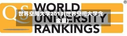 世界空间大学2013(世界空间大学含金量)